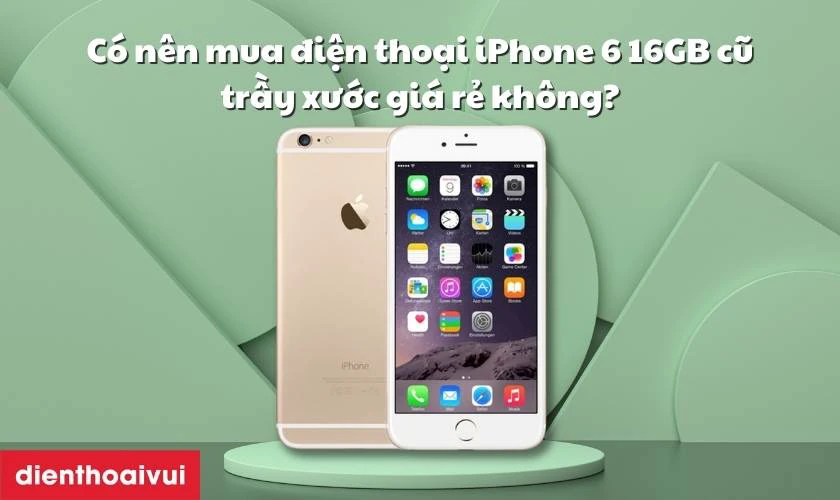 C&oacute; n&ecirc;n mua điện thoại iPhone 6 16GB cũ trầy xước gi&aacute; rẻ kh&ocirc;ng?