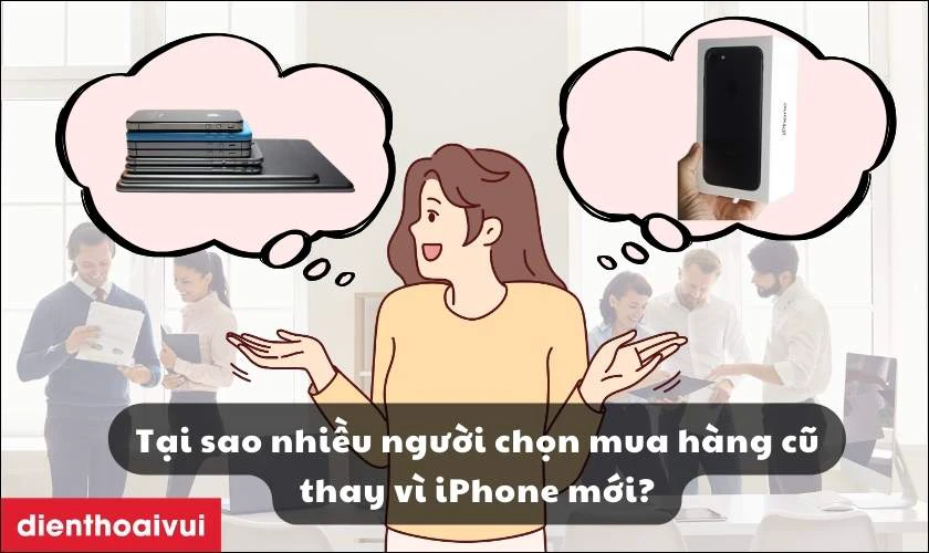 Tại sao nhiều người chọn mua h&agrave;ng cũ thay v&igrave; iPhone mới?
