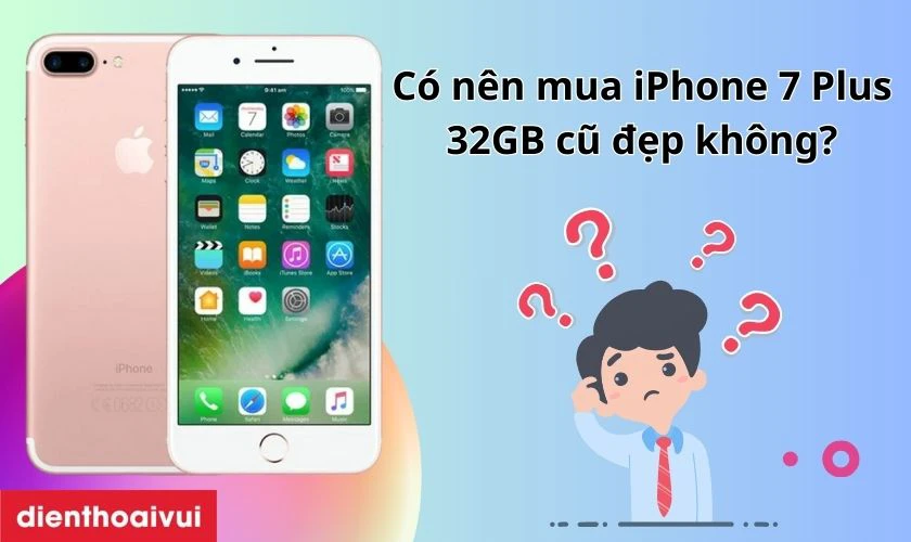 C&oacute; n&ecirc;n mua iPhone 7 Plus 32GB cũ đẹp kh&ocirc;ng