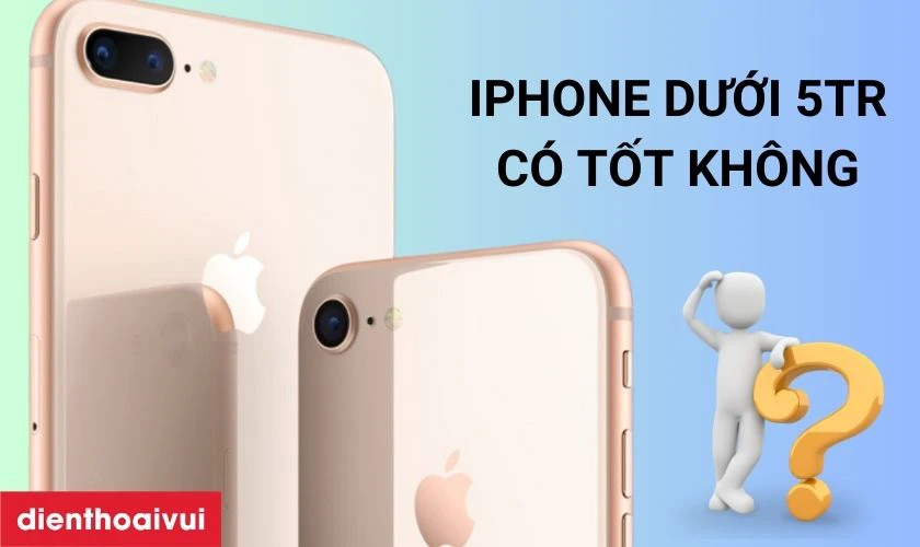 Điện thoại iPhone dưới 5 triệu cũ có tốt không?