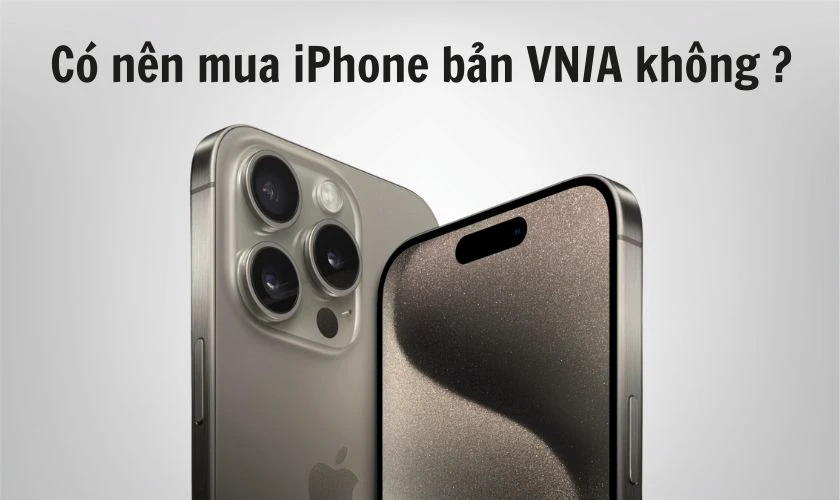 Có nên mua iPhone bản VN/A không?