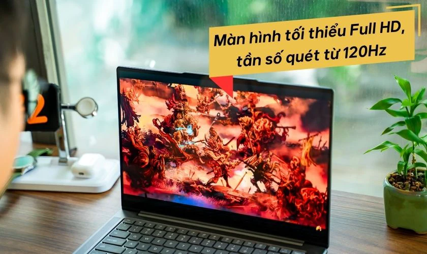 Màn hình tối thiểu Full HD, tần số quét từ 120Hz là lợi thế