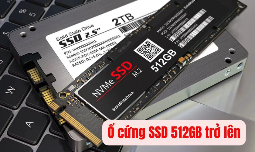 Ổ cứng SSD 512GB hoặc 1TB, ưu tiên máy có khe nâng cấp