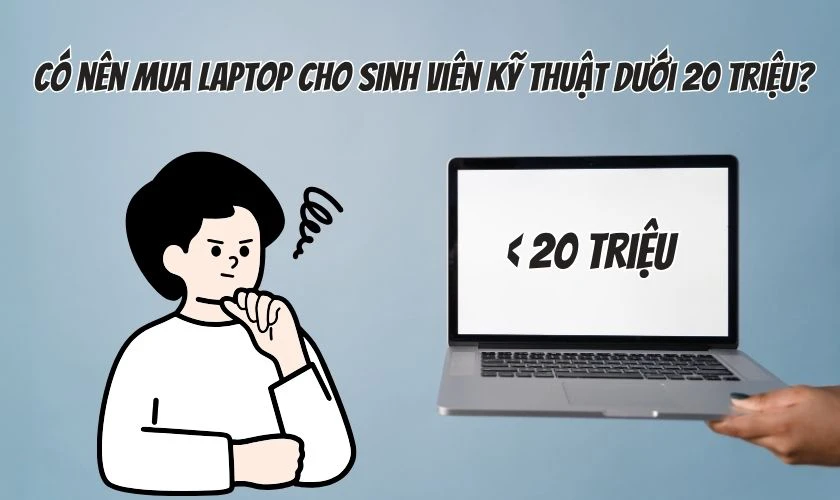 Có nên mua laptop cho sinh viên kỹ thuật dưới 20 triệu không