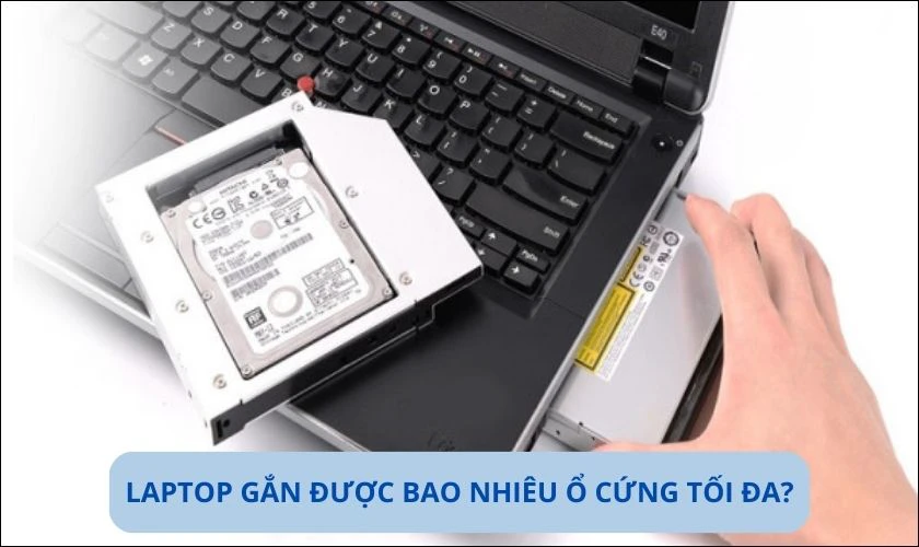 Laptop gắn được bao nhi&ecirc;u ổ cứng tối đa?