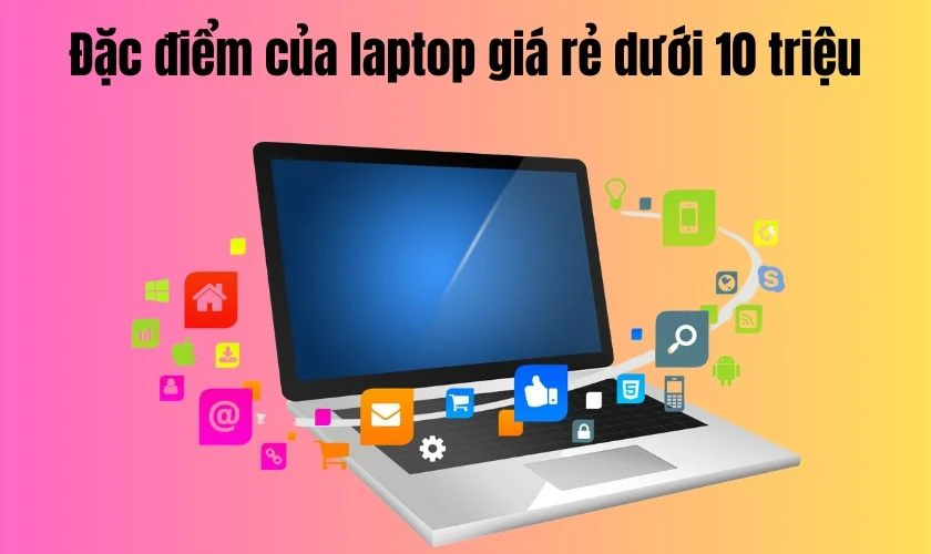 Laptop gi&aacute; rẻ cho sinh vi&ecirc;n dưới 10 triệu c&oacute; đặc điểm g&igrave;