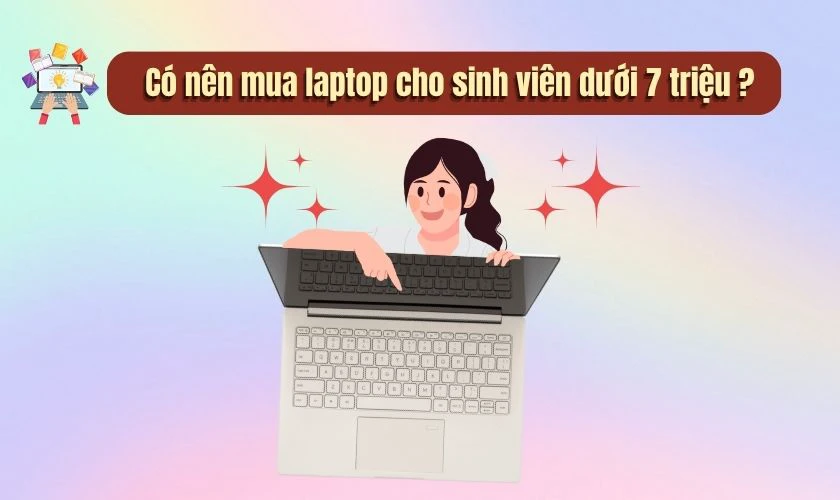 Có nên mua laptop cho sinh viên dưới 7 triệu không