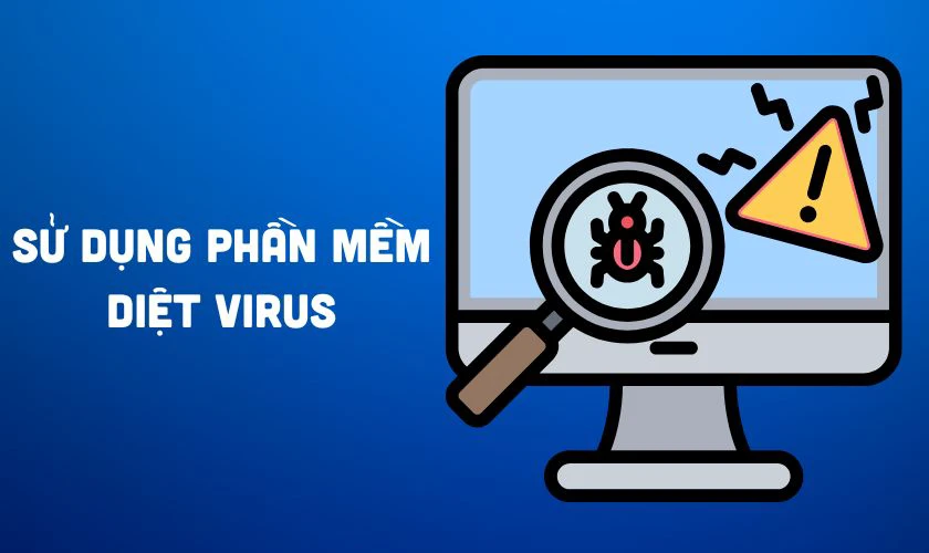 Sử dụng phần mềm diệt virus để quét toàn bộ hệ thống