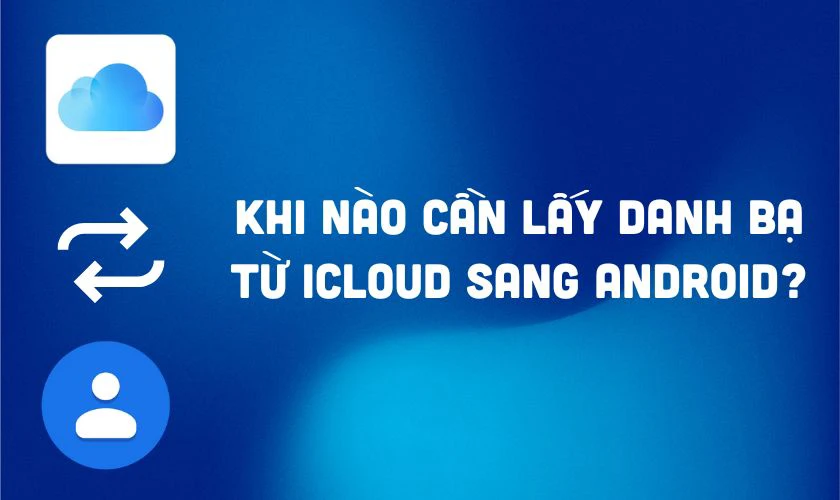 Khi n&agrave;o cần lấy danh bạ từ iCloud sang Android?