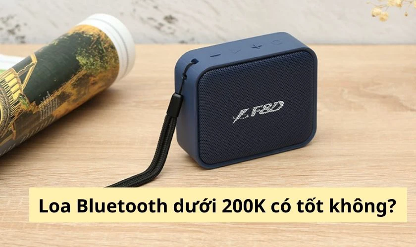 Loa Bluetooth dưới 200K c&oacute; tốt kh&ocirc;ng?