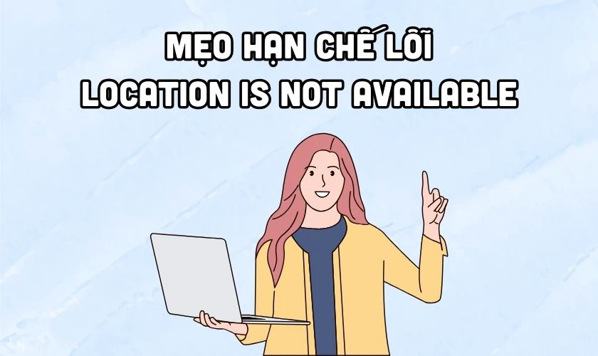 Mẹo hạn chế lỗi Location is not available