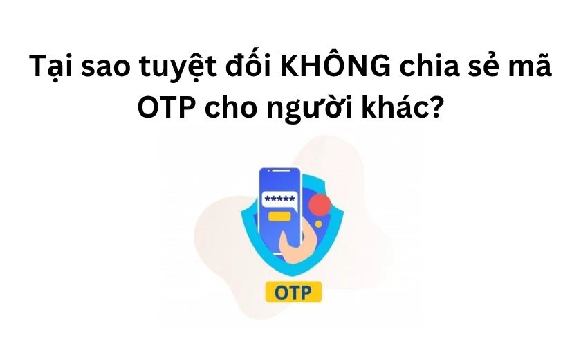 Tại sao bạn tuyệt đối không được chia sẻ mã OTP cho người khác