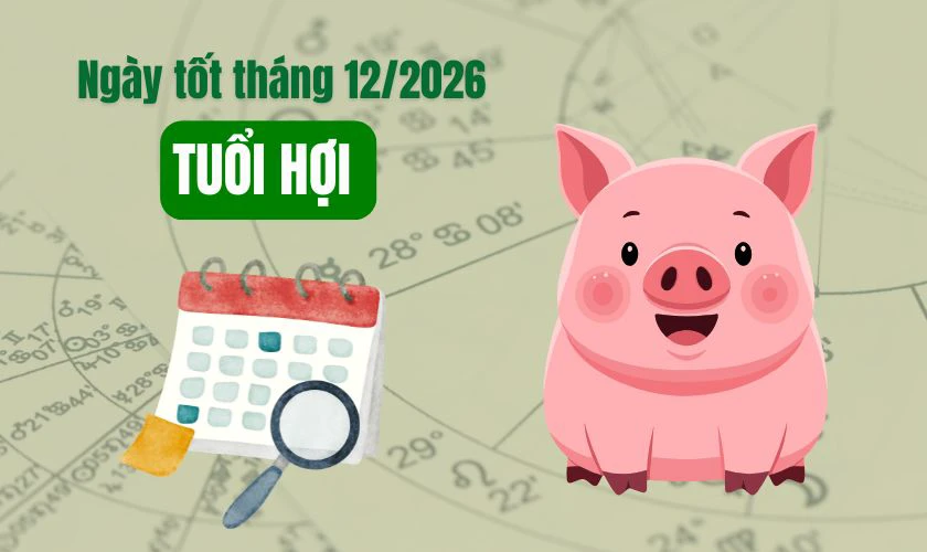 Xem ngày tốt tháng 12 năm 2026 tuổi Hợi