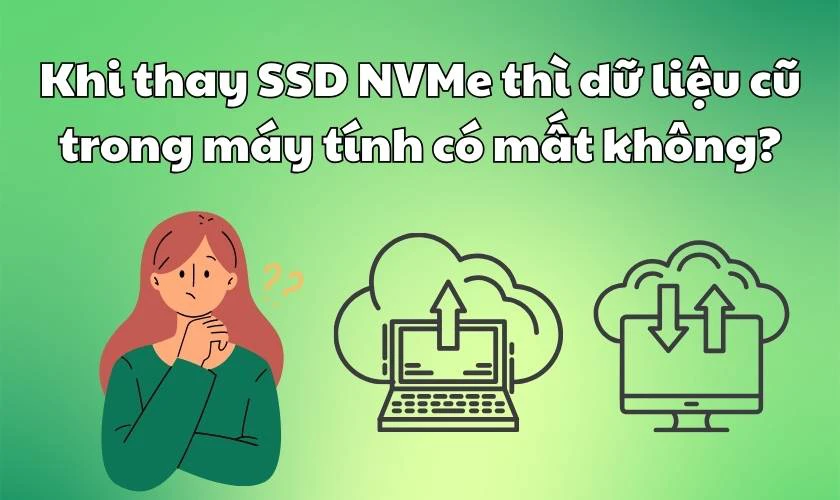 Khi thay SSD NVMe thì dữ liệu cũ trong máy tính có mất không?