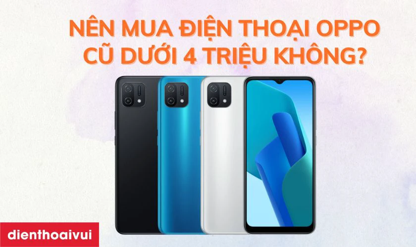 N&ecirc;n mua điện thoại OPPO cũ, gi&aacute; rẻ dưới 4 triệu kh&ocirc;ng?