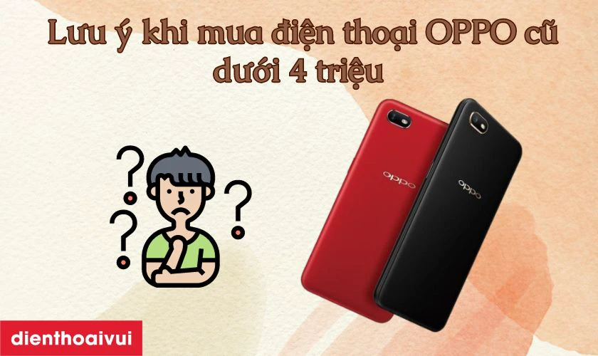 Mua điện thoại OPPO cũ dưới 4 triệu n&ecirc;n lưu &yacute; những g&igrave;?
