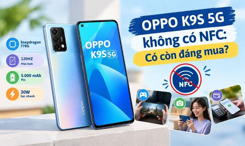 OPPO K9s 5G không có NFC: Có còn đáng mua?