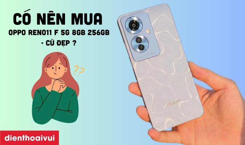 C&oacute; n&ecirc;n mua OPPO Reno11 F 5G 8GB 256GB - Cũ đẹp hay kh&ocirc;ng?