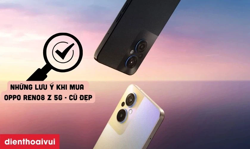 Những lưu &yacute; khi mua OPPO Reno8 Z 5G 8GB 256GB - Cũ đẹp
