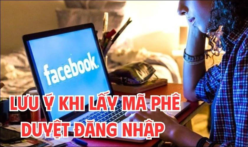 Lưu &yacute; khi thực hiện c&aacute;ch lấy m&atilde; ph&ecirc; duyệt đăng nhập Facebook