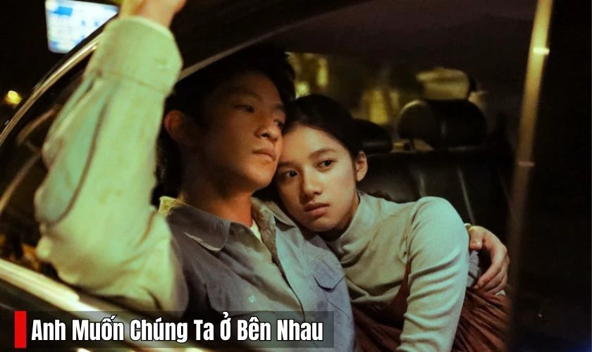 Anh Muốn Ch&uacute;ng Ta Ở B&ecirc;n Nhau - Phim t&acirc;m l&yacute; t&igrave;nh cảm chiếu rạp hay nhất