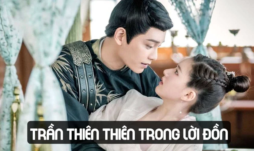Phim xuy&ecirc;n kh&ocirc;ng về Trung Quốc cổ đại - Trần Thi&ecirc;n Thi&ecirc;n Trong Lời Đồn