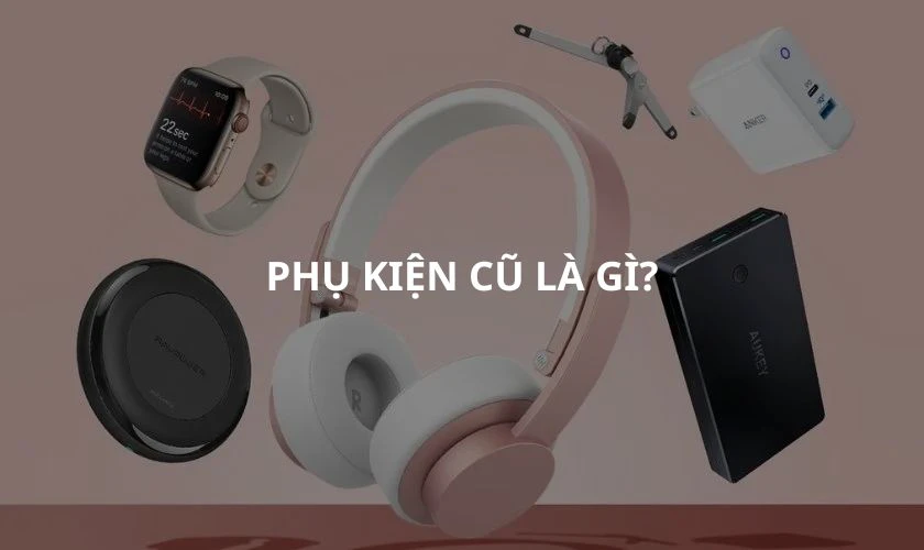 Th&ocirc;ng tin cơ bản về phụ kiện cũ