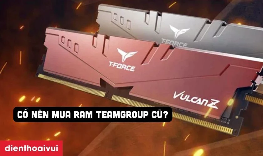 C&oacute; n&ecirc;n mua RAM TeamGroup cũ kh&ocirc;ng?