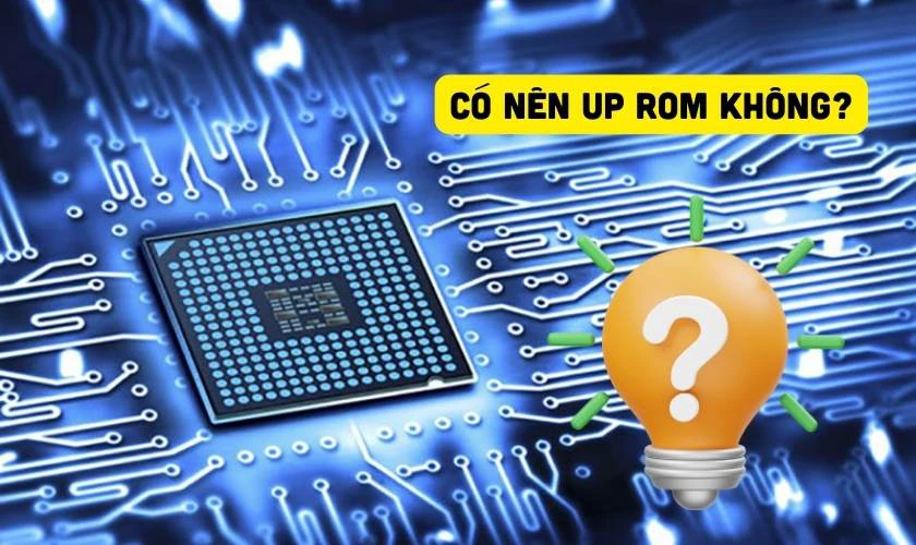 C&oacute; n&ecirc;n up ROM kh&ocirc;ng?