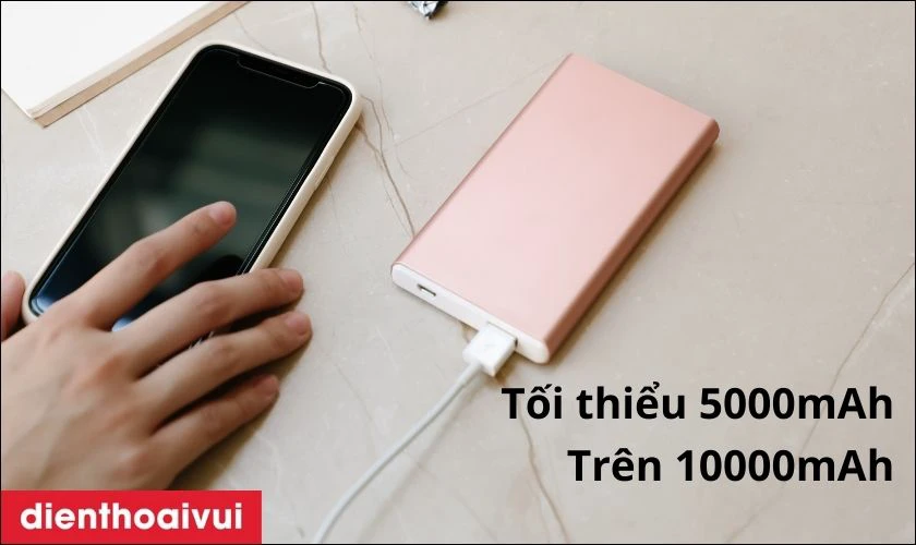 Dung lượng pin tối thiểu 5000mAh hoặc tr&ecirc;n 10.000mAh
