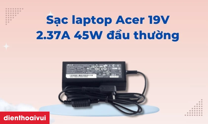 Th&ocirc;ng số kỹ thuật sạc laptop Acer 19V 2.37A 45W đầu thường