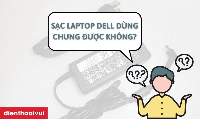 Sạc laptop Dell c&oacute; d&ugrave;ng chung được kh&ocirc;ng