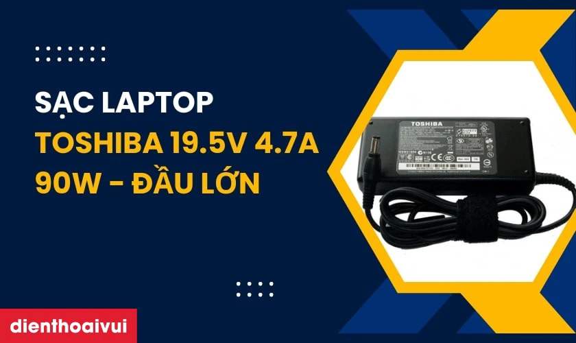 Th&ocirc;ng tin chi tiết về sạc laptop Toshiba 19.5V 4.7A 90W - Đầu lớn