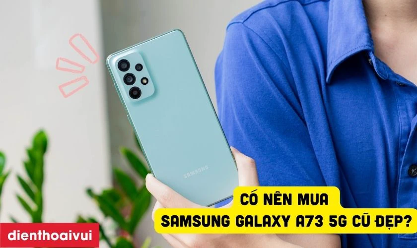 C&oacute; n&ecirc;n mua Samsung Galaxy A73 5G cũ đẹp hay kh&ocirc;ng?