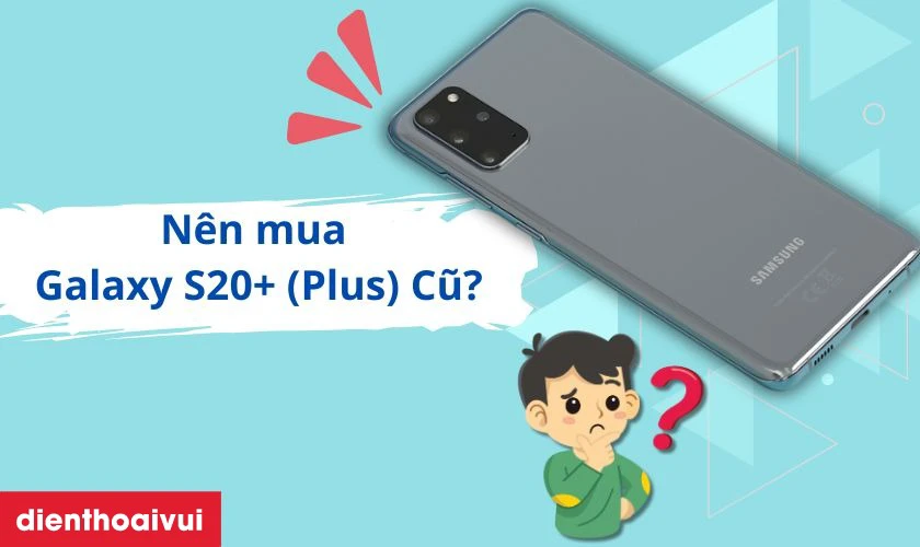 C&oacute; n&ecirc;n mua Samsung Galaxy S20+ (Plus) Cũ hay kh&ocirc;ng?