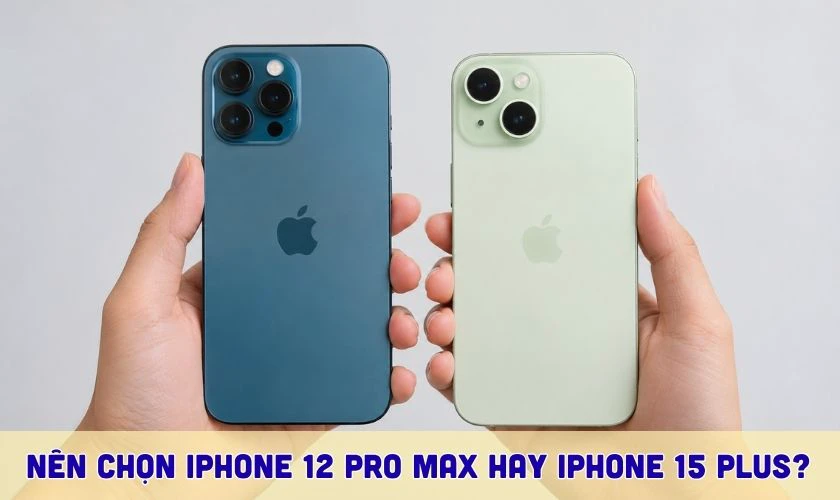 Nên mua iPhone 12 Pro Max hay iPhone 15 Plus