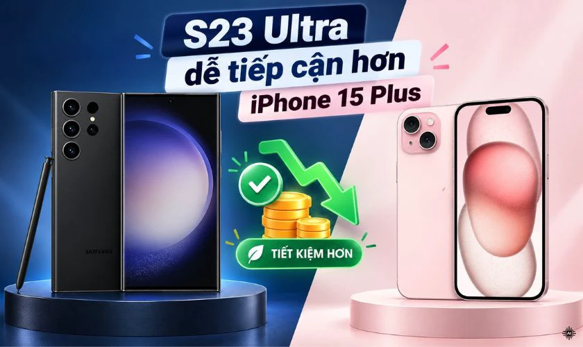 Về giá: S23 Ultra cũ tiết kiệm hơn iPhone 15 Plus
