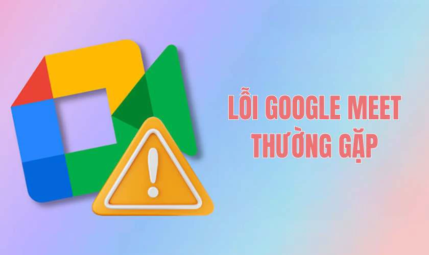 Lỗi khi sử dụng Google Meet v&agrave; c&aacute;ch khắc phục