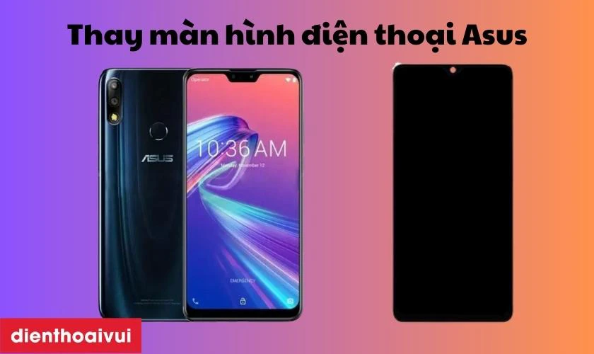 Dịch vụ thay m&agrave;n h&igrave;nh điện thoại Asus chất lượng, gi&aacute; tốt