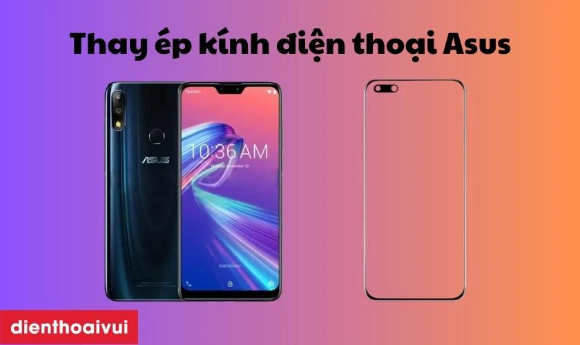 Dịch vụ sửa chữa, thay &eacute;p k&iacute;nh điện thoại Asus uy t&iacute;n
