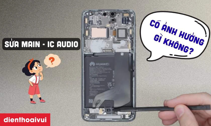 Sửa main IC Audio điện thoại Huawei có ảnh hưởng gì không