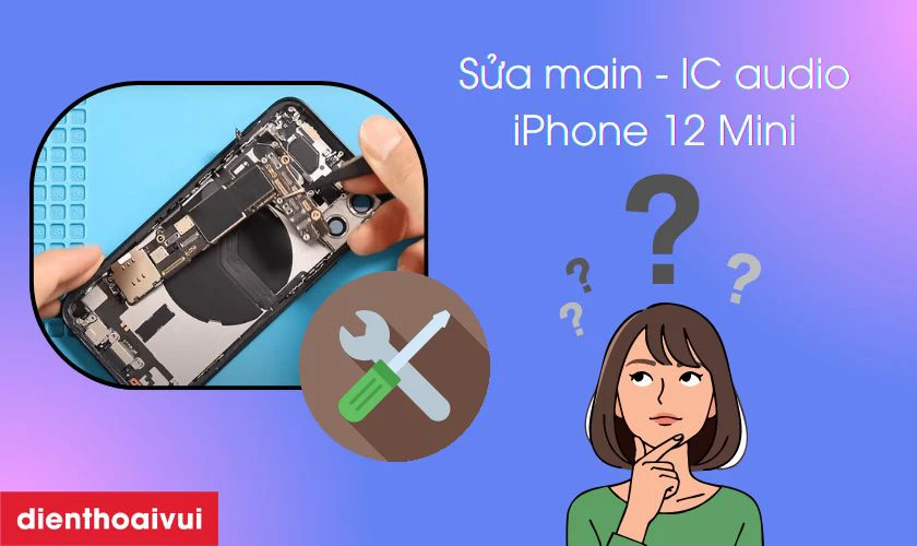 Sửa main - IC audio iPhone 12 Mini l&agrave; g&igrave;?