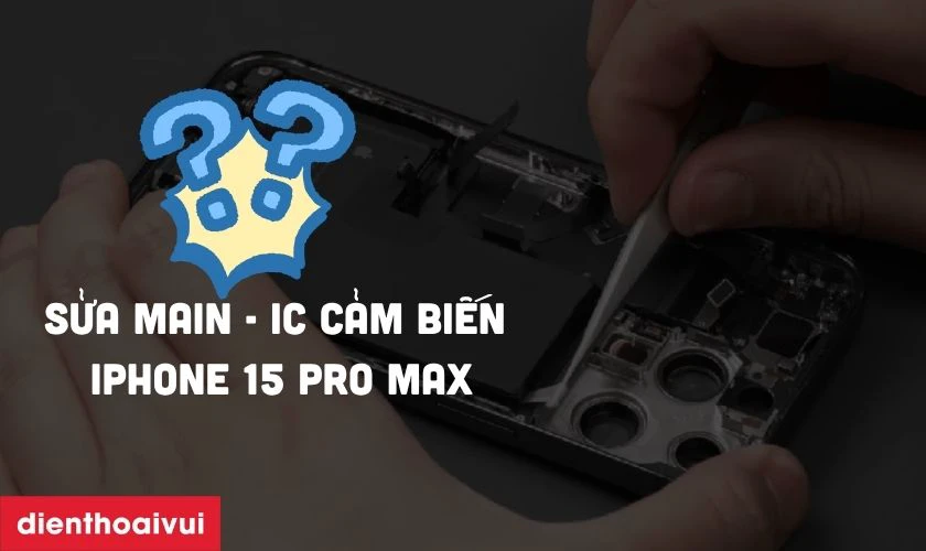 C&oacute; n&ecirc;n sửa main - IC cảm biến iPhone 15 Pro Max kh&ocirc;ng?