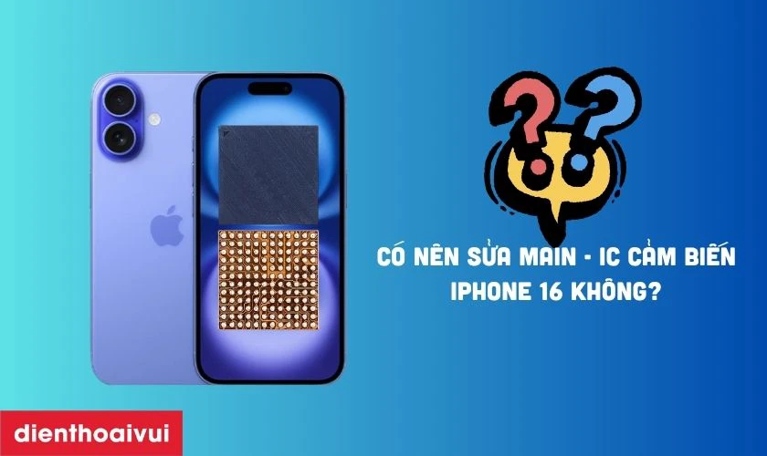 C&oacute; n&ecirc;n sửa main - IC cảm biến iPhone 16 kh&ocirc;ng?
