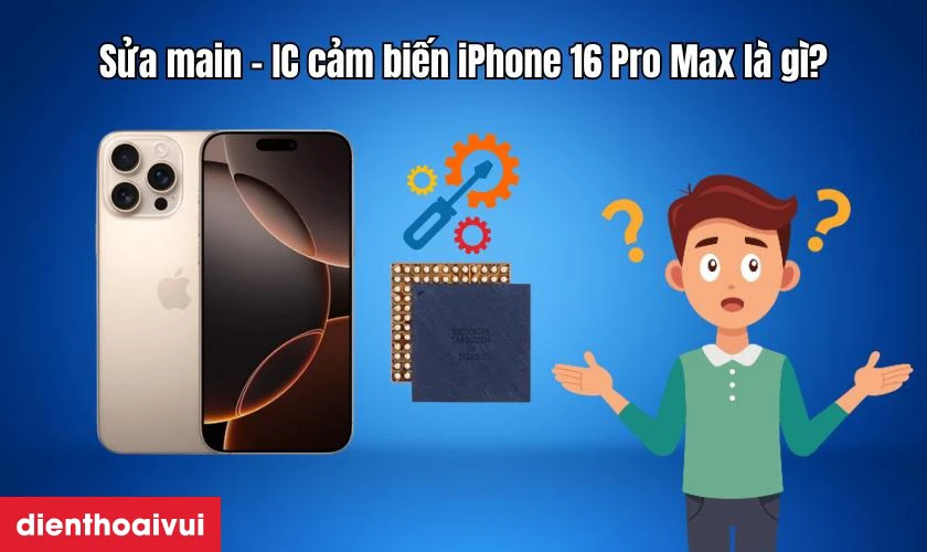 Sửa main - IC cảm biến iPhone 16 Pro Max l&agrave; g&igrave;?