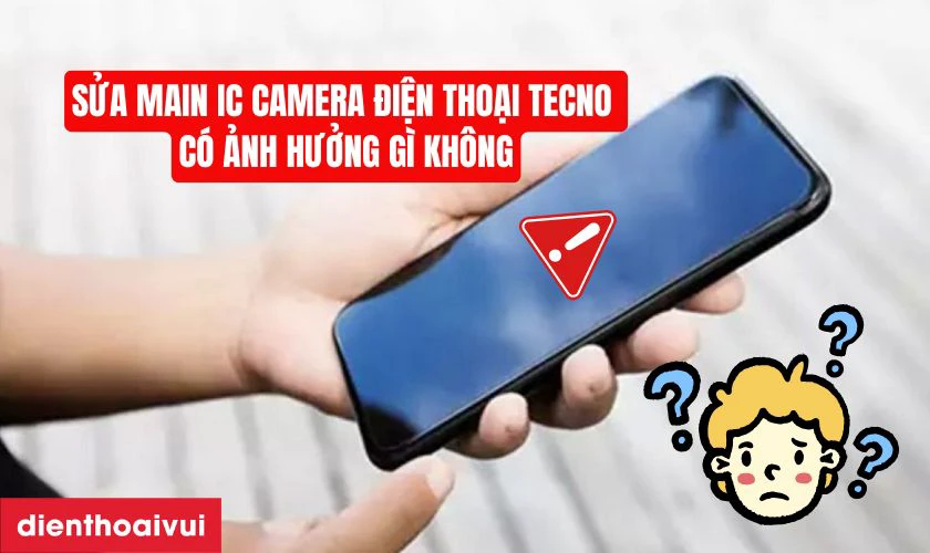 Sửa main IC camera điện thoại Tecno c&oacute; ảnh hưởng g&igrave; kh&ocirc;ng?