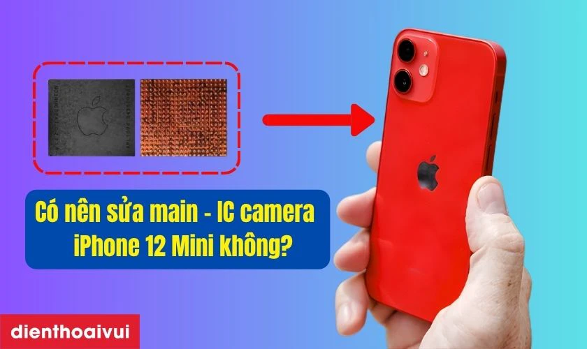 C&oacute; n&ecirc;n sửa main - IC camera iPhone 12 Mini kh&ocirc;ng?