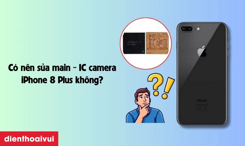C&oacute; n&ecirc;n sửa main IC camera iPhone 8 Plus