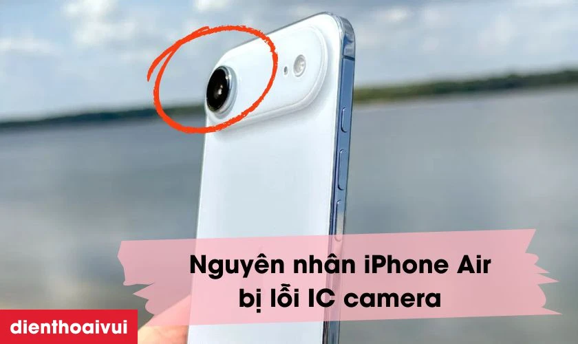 Nguyên nhân iPhone Air bị lỗi IC camera