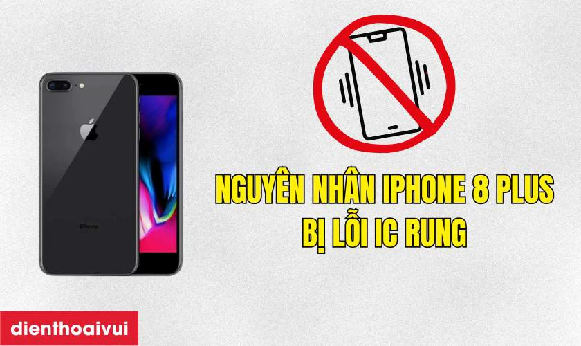 Nguyên nhân iPhone 8 Plus bị lỗi IC rung
